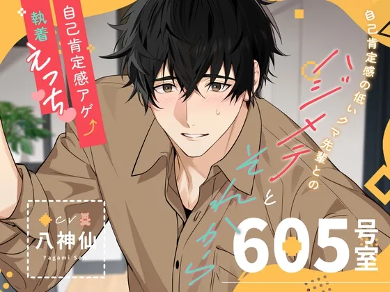 【自己肯定感アゲ執着えっち】605号室:自己肯定感の低いクマ先輩とのハジメテとそれから