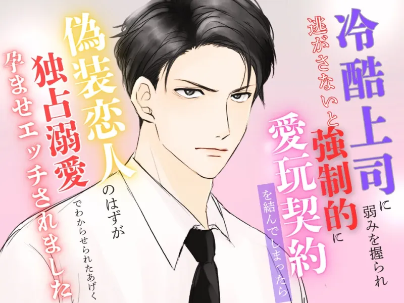冷酷上司に弱みを握られ逃がさないと強制的に愛玩契約を結んでしまったら偽装恋人のはずが独占溺愛でわからせられたあげく孕ませエッチされました