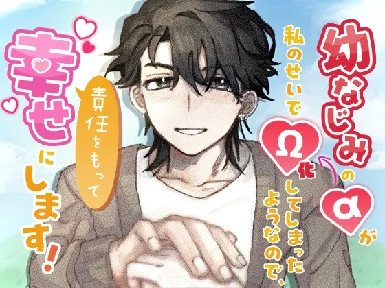 幼なじみのαが私のせいでΩ化してしまったようなので、責任をもって幸せにします！
