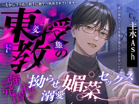 【※※ 強 ♡ 発 情 ※※】東教授の拗らせ溺愛媚薬セックス ～むかしフラれた相手に激ヤバ執着されています～