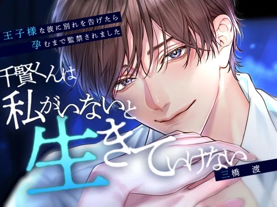 【※執念×溺れる愛※】千賢くんは私がいないと生きていけない～王子様な彼に別れを告げたら孕むまで監禁されました～【CV:三橋渡】