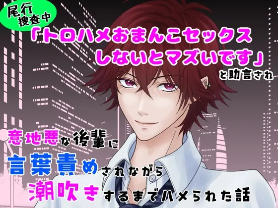 尾行捜査中「トロハメおまんこセックスしないとまずいです」と助言され、意地悪な後輩に言葉責めされながら潮吹きするまでハメられた話