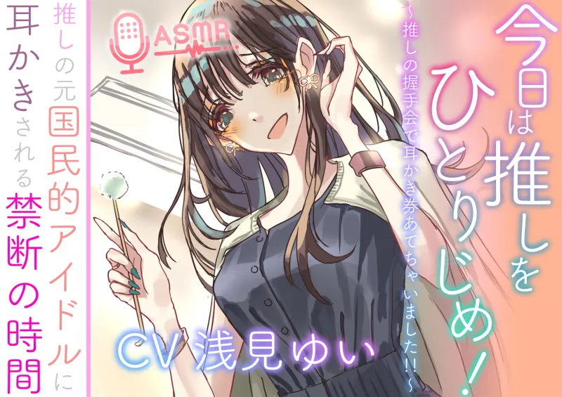 今日は推しをひとりじめ！  ～推しの握手会で耳かき券あてちゃいました！！～  推しの元国民的アイドルに耳かきされる禁断の時間