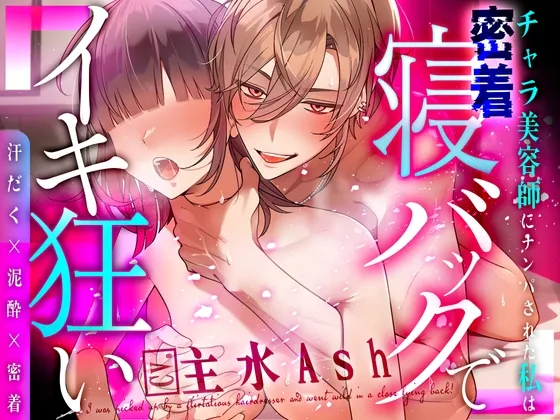 【期間限定500円】汗だく×泥酔×密着～チャラ美容師にナンパされた私は密着寝バックでイキ狂い～【主水Ash/KU100】