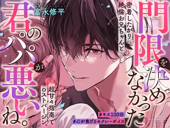 「門限を決めなかった君のパパが悪いね。」密着したがり絶倫お兄ちゃんと超甘々指南でロストバージン。#キス100回。#心が焦げるセクシーボイス。