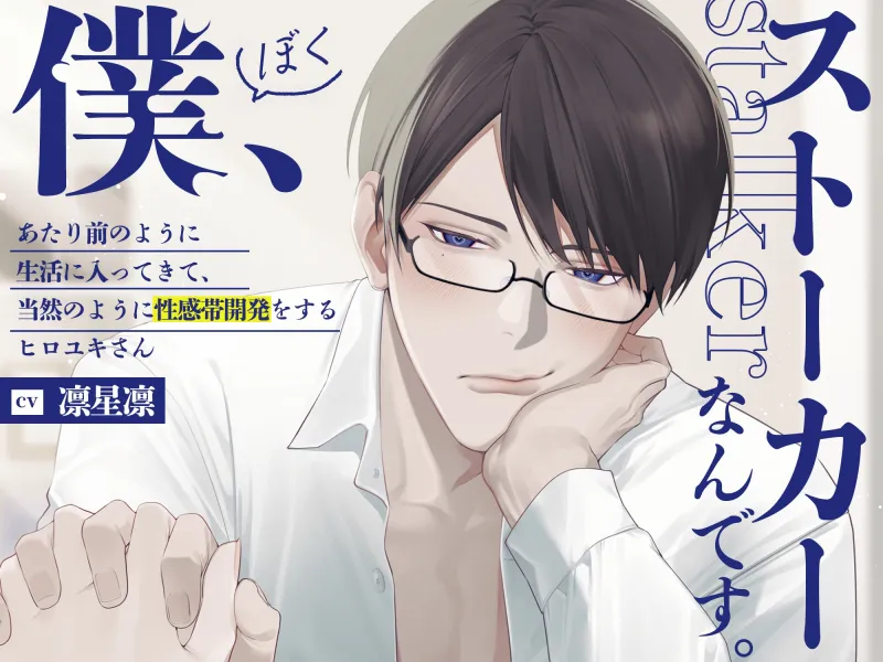 『僕、ストーカーなんです。』あたり前のように生活に入ってきて、当然のように性感帯開発をするヒロユキさん。【全部おまかせしちゃいましょ♡】
