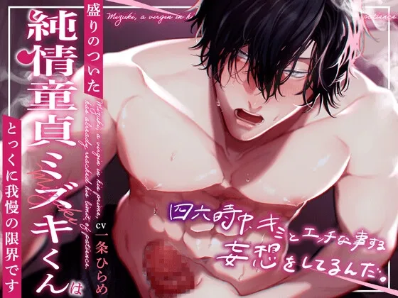 盛りのついた純情童貞ミズキくんはとっくに我慢の限界です。『 四六時中キミとエッチな事する妄想をしてるんだ 』