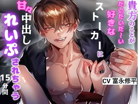 貴方のことが大好きなストーカー男に、たっぷり中田しレイプされちゃう15分間