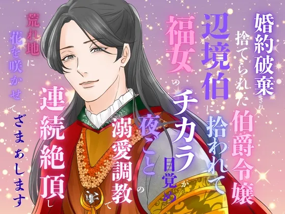 婚約破棄され捨てられた伯爵令嬢、辺境伯に拾われて福女のチカラが目覚め、夜ごとの溺愛調教で連続絶頂し、荒れ地に花を咲かせて、ざまぁします