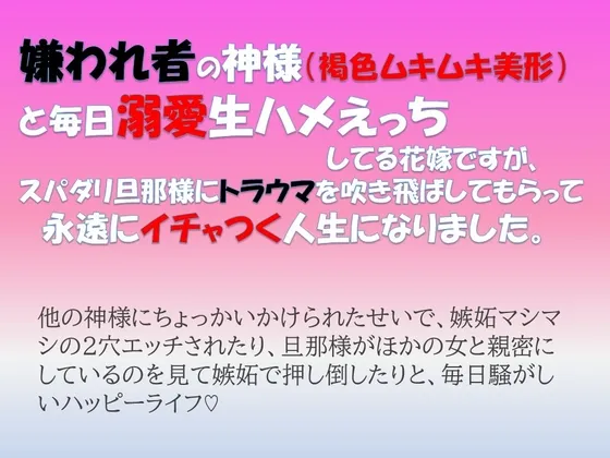 嫌われ者の神様 (褐色ムキムキ美形)と毎日溺愛生ハメえっちしてる花嫁ですが、スパダリ旦那様にトラウマを吹き飛ばしてもらって永遠にイチャつく人生になりました。