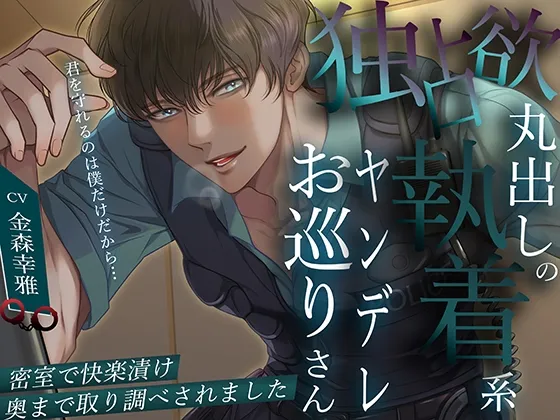 「君を守れるのは僕だけだから…」独占欲丸出しの執着系ヤンデレお巡りさん。密室で快楽漬け奥まで取り調べされました