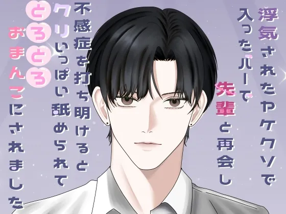 浮気されたヤケクソで入ったバーで先輩と再会し、不感症を打ち明けると、クリいっぱい舐められて、とろとろおまんこにされました