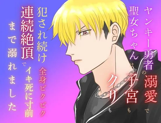 ヤンキー勇者の溺愛で聖女ちゃんは子宮もクリも犯され続け、全身ビクビク連続絶頂でイキ死に寸前まで溺れました