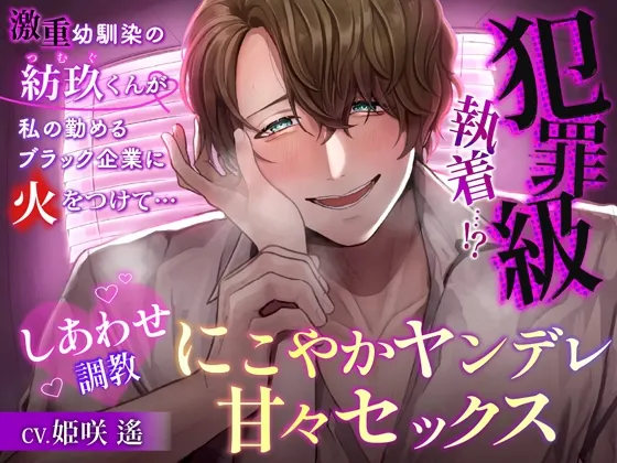 【犯罪級執着…！?】激重幼馴染の紡玖くんが、私の勤めるブラック企業に火をつけて…幸せ調教にこやかヤンデレ甘々セックス【闇のスパダリ】