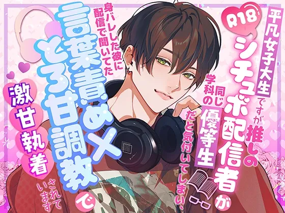 平凡女子大生ですが推しのR18シチュボ配信者が同じ学科の優等生だと気付いてしまい、身バレした彼に配信で聞いてた言葉責め×とろ甘調教で激甘執着されています