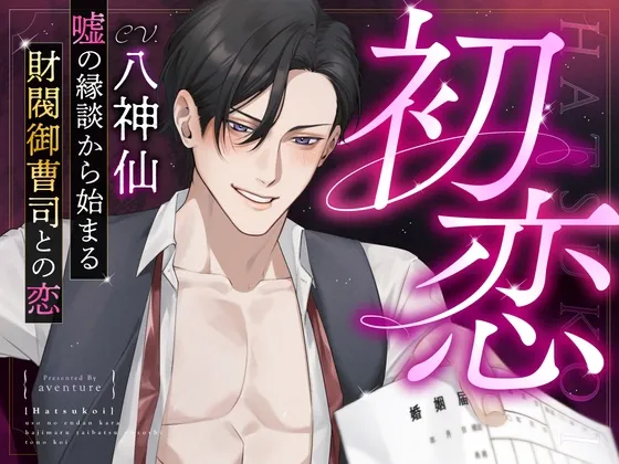 【初恋】嘘の縁談から始まる財閥御曹司との恋