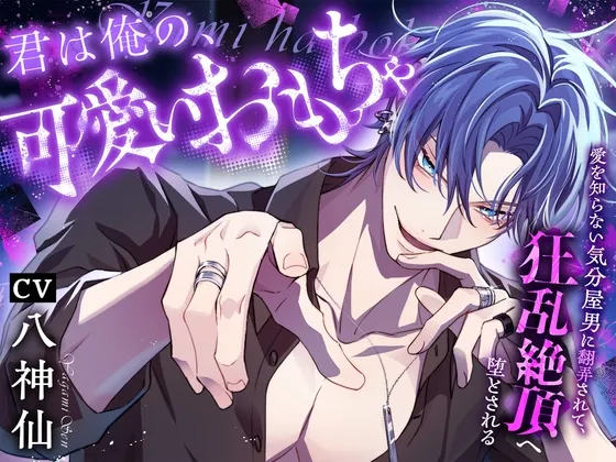 君は俺の、可愛いおもちゃ〜愛を知らない気分屋男に翻弄されて、狂乱絶頂へ堕とされる〜