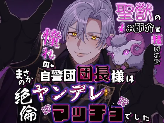 聖獣のお節介で結ばれた憧れの自警団団長様はまさかの絶倫ヤンデレマッチョでした