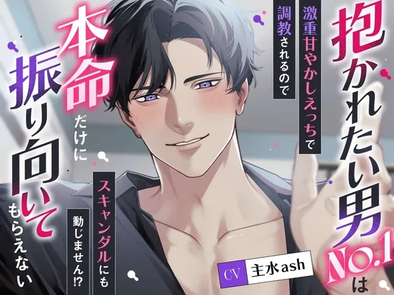 抱かれたい男No.1は本命だけに振り向いてもらえない〜激重甘やかしえっちで調教されるのでスキャンダルにも動じません！?〜