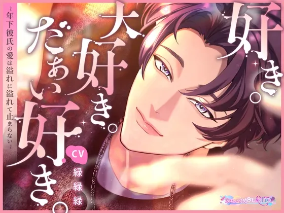 好き。大好き。だぁい好き。～年下彼氏の愛は溢れに溢れて止まらない～