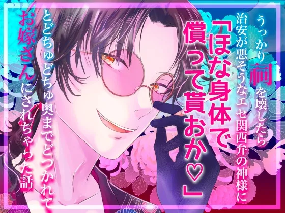 うっかり祠を壊したら治安が悪そうなエセ関西弁の神様に「ほな身体で償って貰おか♡」とどちゅどちゅ奥までどつかれてお嫁さんにされちゃった話