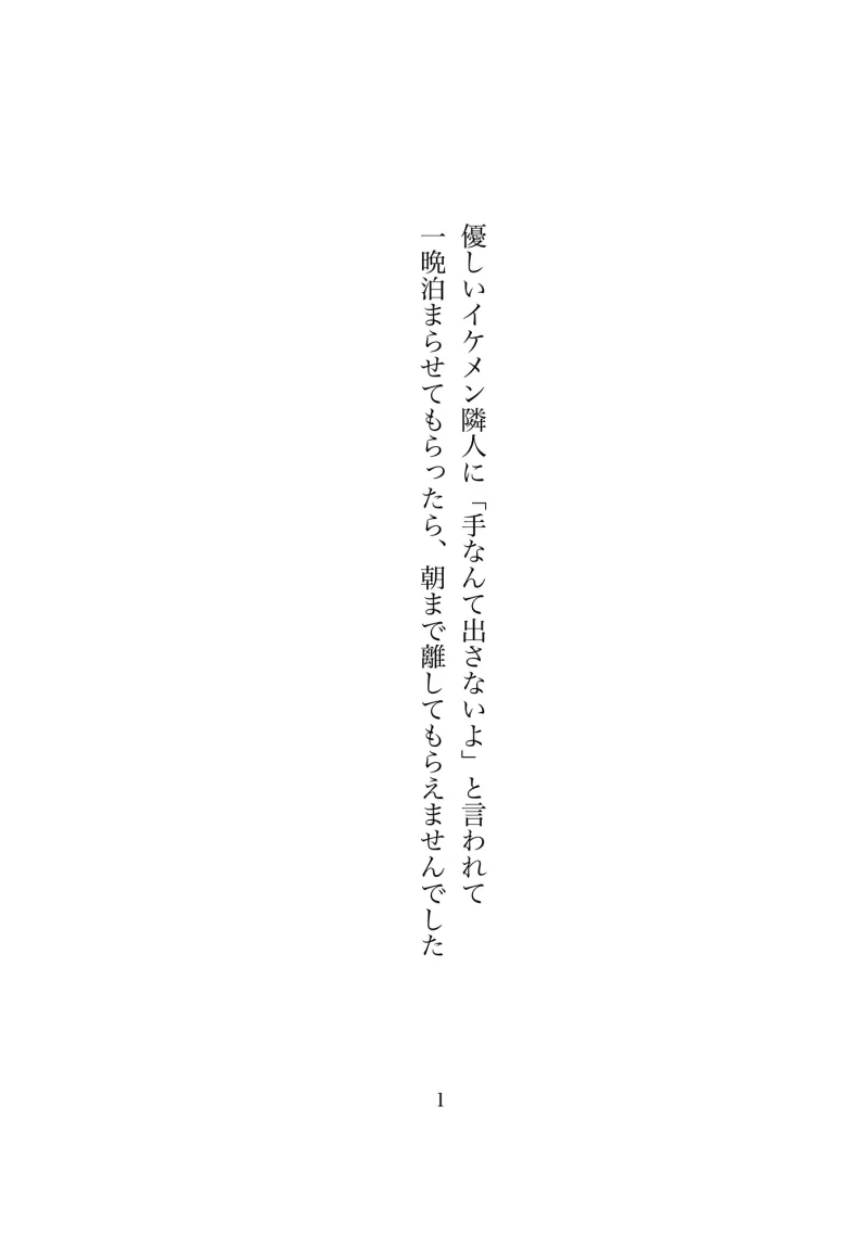 優しいイケメン隣人に「手なんて出さないよ」と言われて一晩泊まらせてもらったら、朝まで離してもらえませんでした