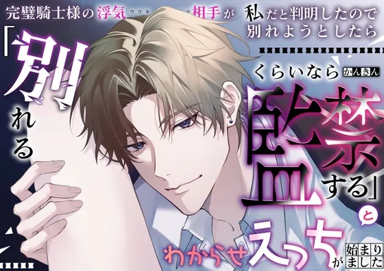 完璧騎士様の浮気相手が私だと判明したので別れようとしたら「別れるくらいなら監禁する」とわからせえっちが始まりました