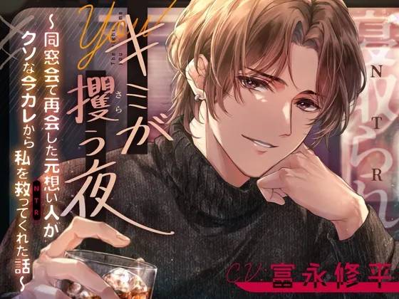 キミが攫う夜～同窓会で再会した元想い人がクソな今カレから私を救って(NTR)くれた話～