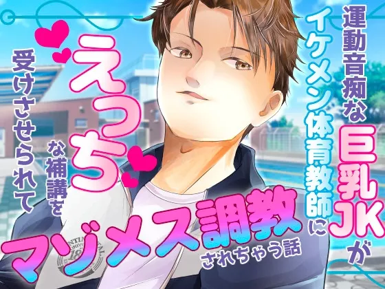 運動音痴な巨乳JKがイケメン体育教師にえっちな補講を受けさせられてマゾメス調教されちゃう話