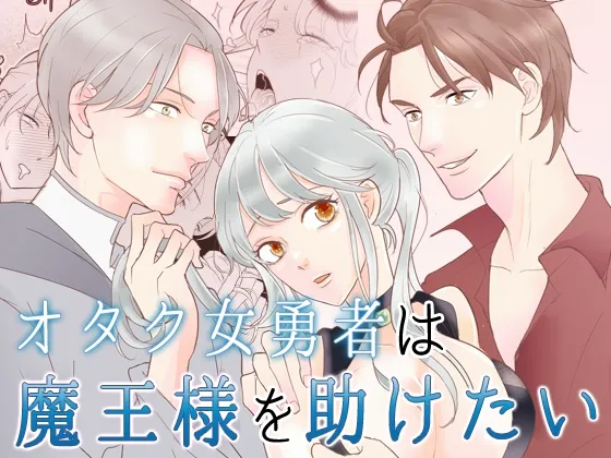 オタク女勇者は魔王様を助けたい