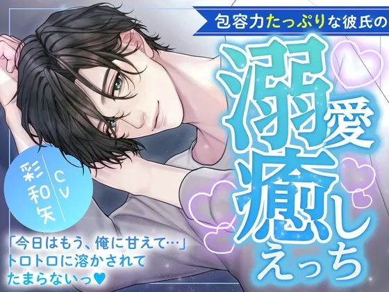 包容力たっぷりな彼氏の溺愛癒しえっち〜今日はもう、俺に甘えて‥‥トロトロに溶かされてたまらないっ〜