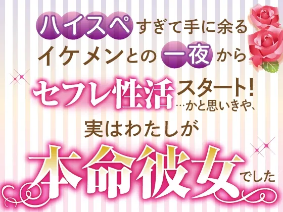 ハイスペすぎて手に余るイケメンとの一夜からセフレ性活スタート!…かと思いきや、実はわたしが本命彼女でした