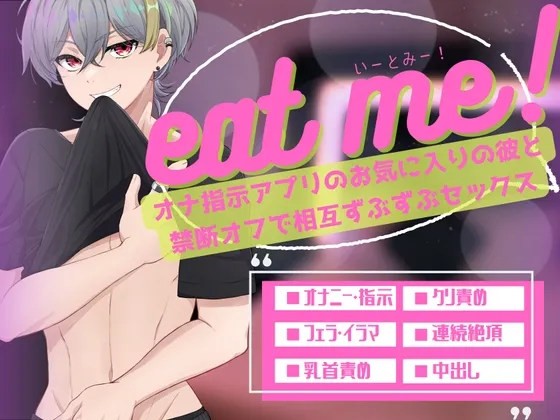 eat me!〜オナ指示アプリのお気に入りの彼と禁断オフで相互ずぶずぶセックス〜