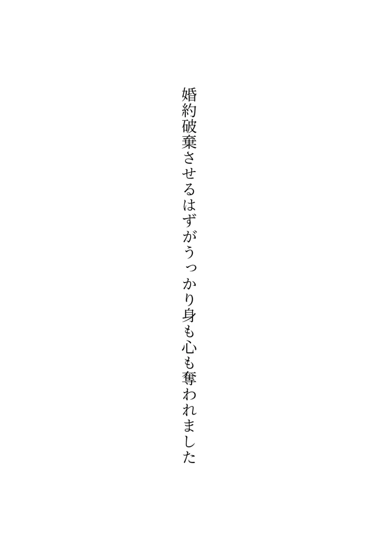 婚約破棄させるはずがうっかり身も心も奪われました